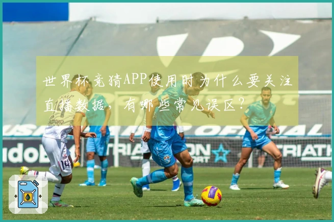 世界杯竞猜APP使用时为什么要关注直播数据，有哪些常见误区？