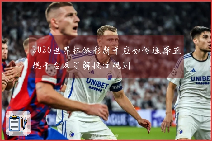 2026世界杯体彩新手应如何选择正规平台及了解投注规则