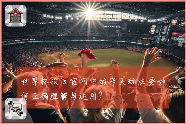 世界杯投注官网中的串关玩法要如何正确理解与运用？