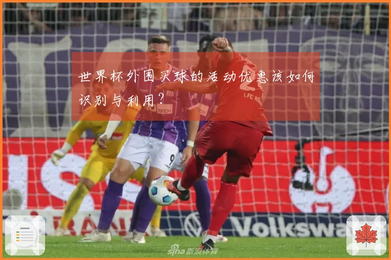 世界杯外围买球的活动优惠该如何识别与利用？