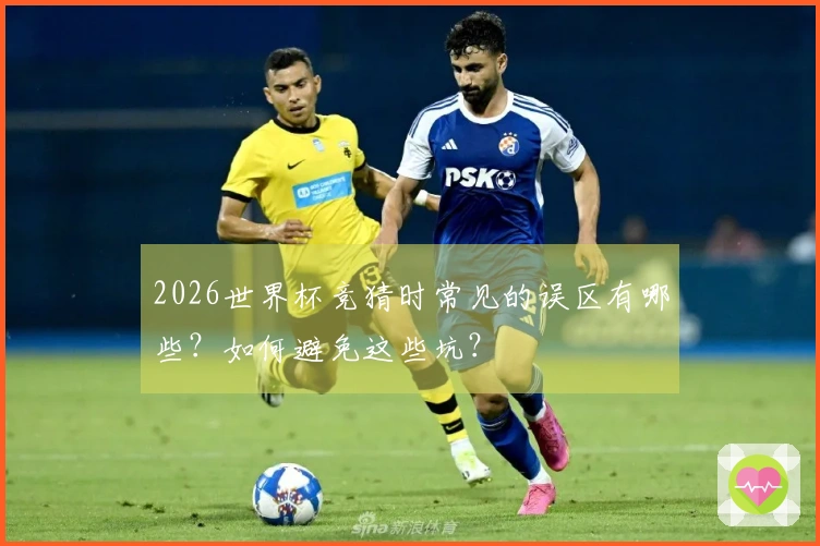 2026世界杯竞猜时常见的误区有哪些?如何避免这些坑?