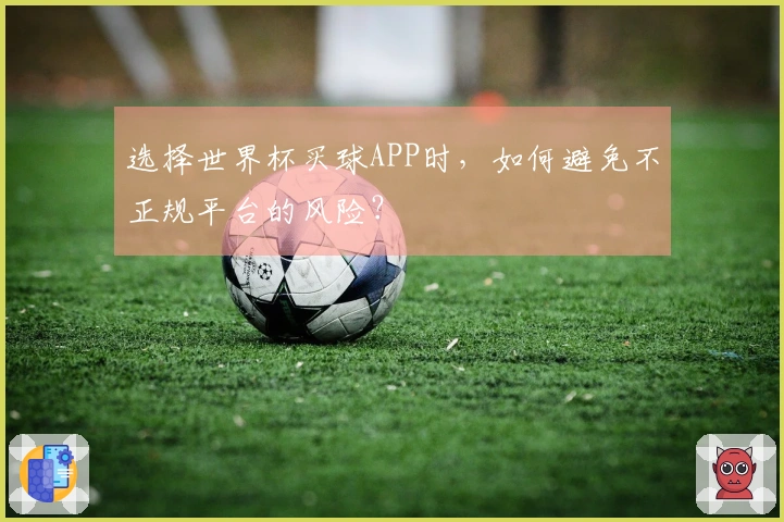 选择世界杯买球APP时，如何避免不正规平台的风险？