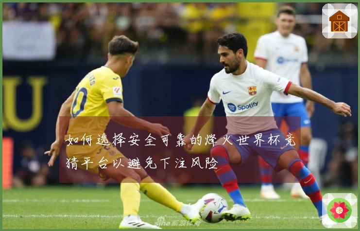 如何选择安全可靠的烽火世界杯竞猜平台以避免下注风险