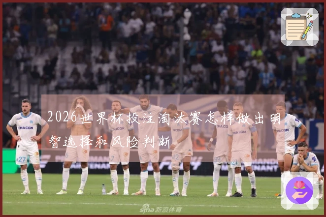 2026世界杯投注淘汰赛怎样做出明智选择和风险判断
