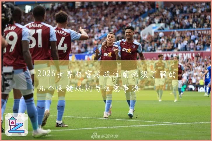 2026世界杯官方投注前必须了解的几个关键规则与注意事项