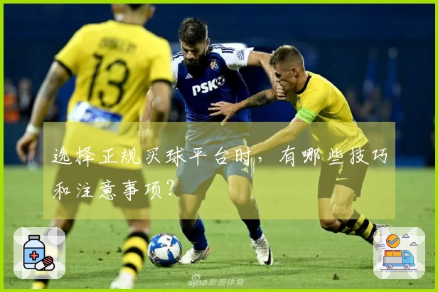 选择正规买球平台时，有哪些技巧和注意事项？