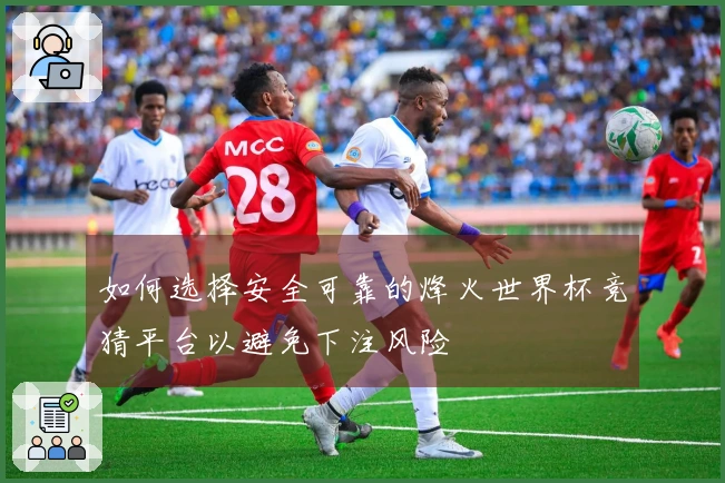 如何选择安全可靠的烽火世界杯竞猜平台以避免下注风险