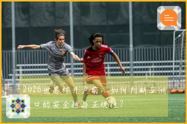 2026世界杯开户前,如何判断亚洲盘口的安全性与正规性?
