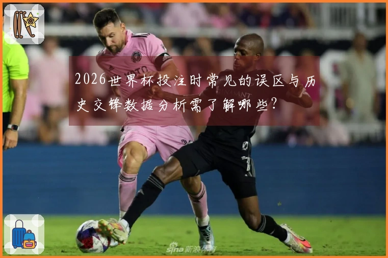 2026世界杯投注时常见的误区与历史交锋数据分析需了解哪些？