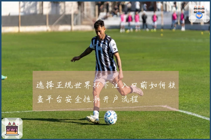 选择正规世界杯下注入口前如何核查平台安全性和开户流程