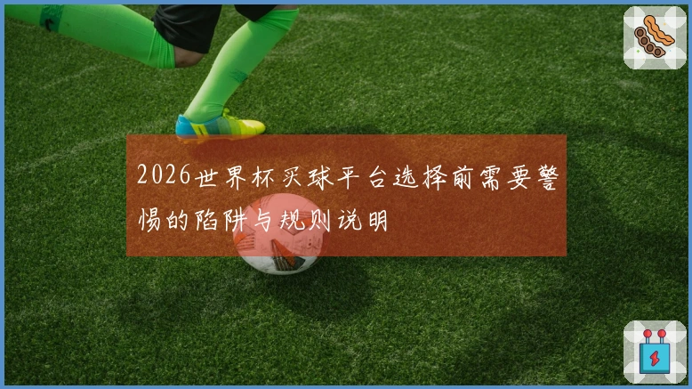 2026世界杯买球平台选择前需要警惕的陷阱与规则说明