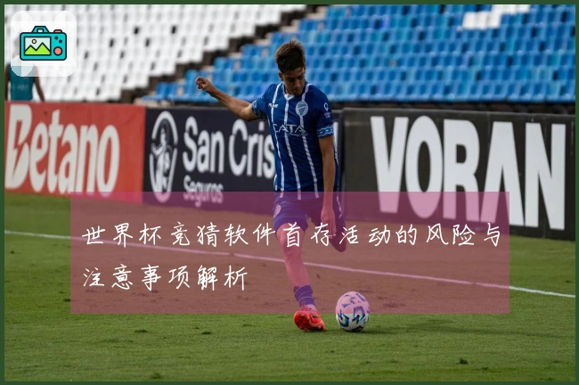 世界杯竞猜软件首存活动的风险与注意事项解析