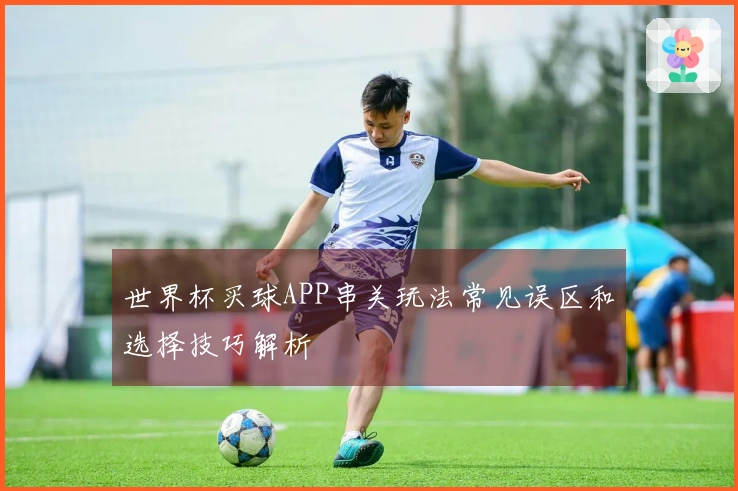 世界杯买球APP串关玩法常见误区和选择技巧解析