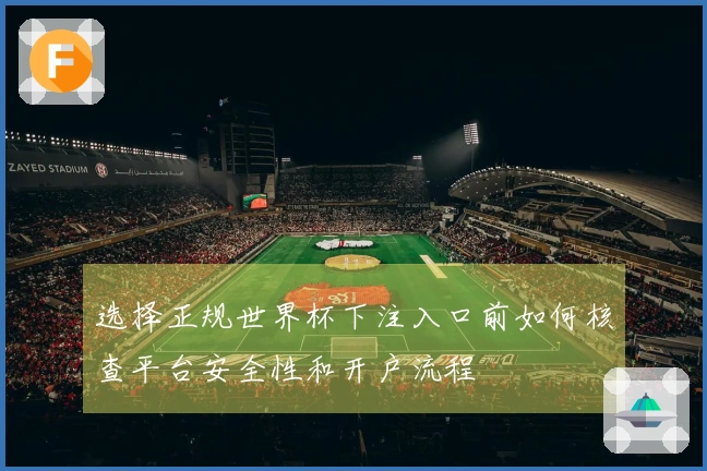 选择正规世界杯下注入口前如何核查平台安全性和开户流程