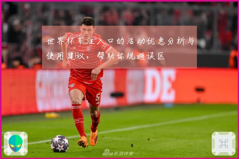 世界杯下注入口的活动优惠分析与使用建议，帮助你规避误区