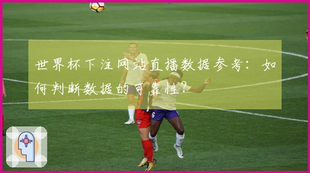 世界杯下注网站直播数据参考：如何判断数据的可靠性？