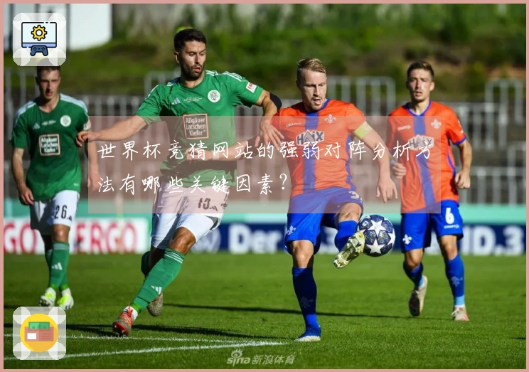 世界杯竞猜网站的强弱对阵分析方法有哪些关键因素？
