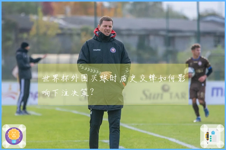 世界杯外围买球时历史交锋如何影响下注决策？