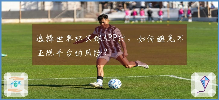 选择世界杯买球APP时,如何避免不正规平台的风险?