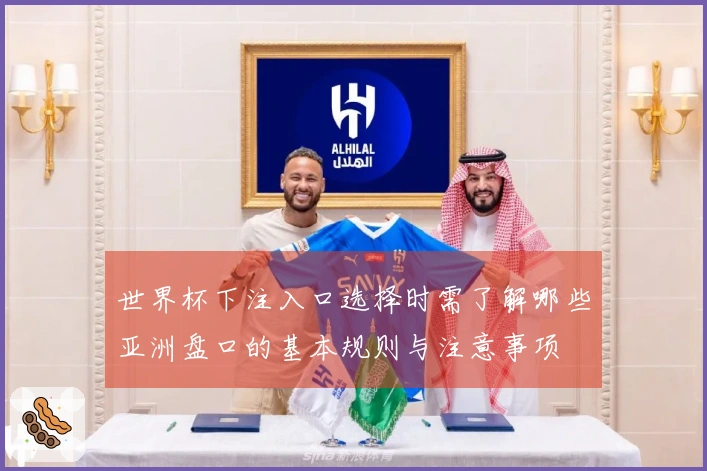 世界杯下注入口选择时需了解哪些亚洲盘口的基本规则与注意事项