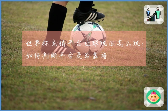世界杯竞猜平台让球玩法怎么玩，如何判断平台是否靠谱