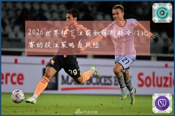2026世界杯下注前如何判断冷门比赛的投注策略与风险