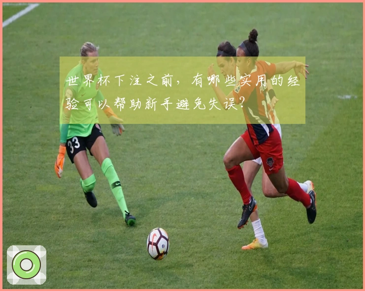 世界杯下注之前，有哪些实用的经验可以帮助新手避免失误？