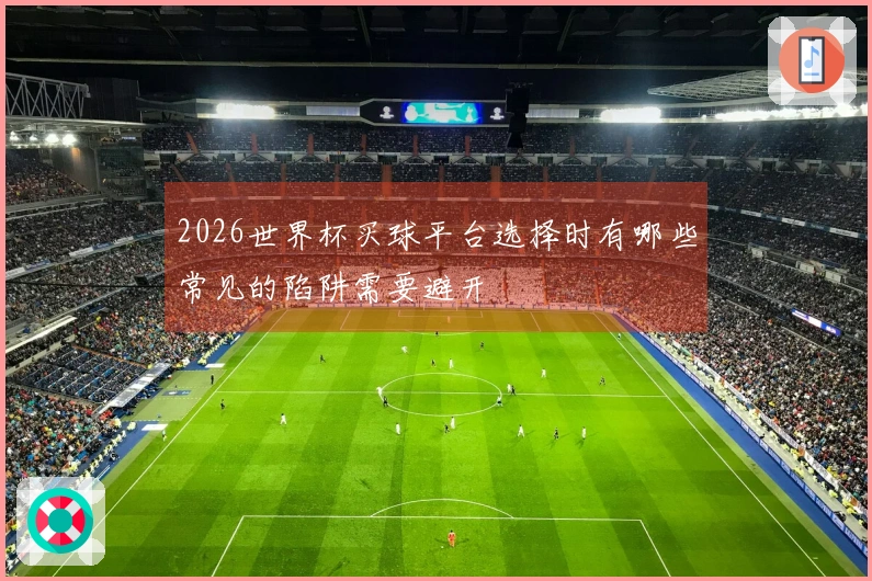 2026世界杯买球平台选择时有哪些常见的陷阱需要避开