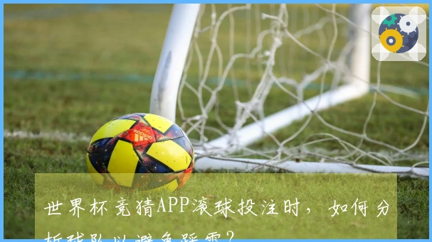 世界杯竞猜APP滚球投注时，如何分析球队以避免踩雷？