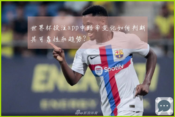 世界杯投注app中赔率变化如何判断其可靠性和趋势？